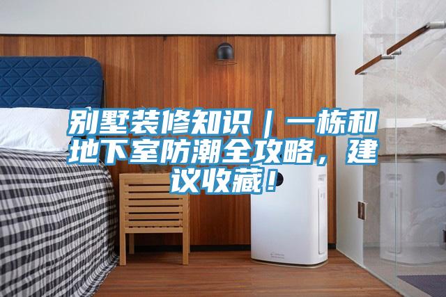 別墅裝修知識(shí)｜一棟和地下室防潮全攻略，建議收藏！