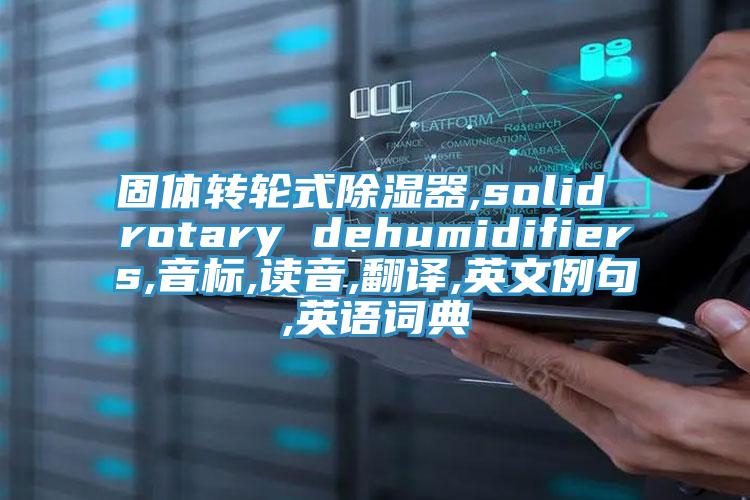 固體轉(zhuǎn)輪式除濕器,solid rotary dehumidifiers,音標(biāo),讀音,翻譯,英文例句,英語(yǔ)詞典