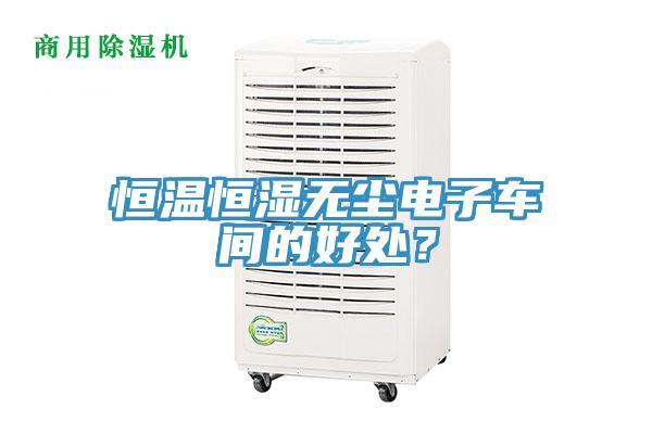 恒溫恒濕無塵電子車間的好處？