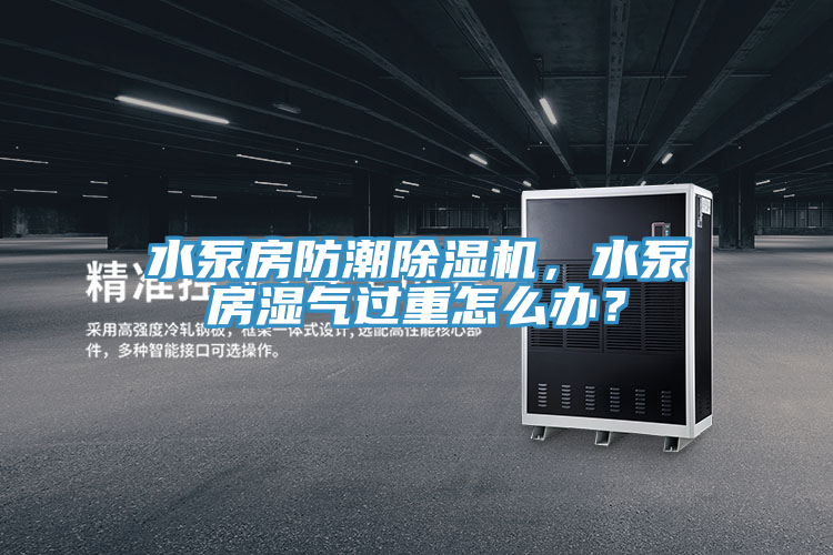 水泵房防潮除濕機(jī)，水泵房濕氣過(guò)重怎么辦？
