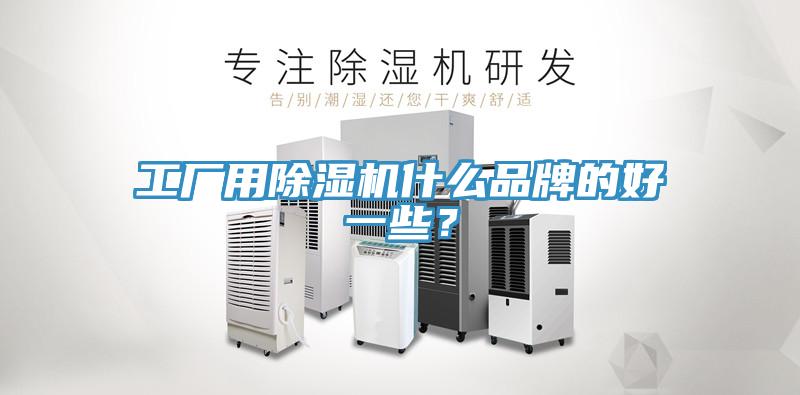 工廠用除濕機(jī)什么品牌的好一些？