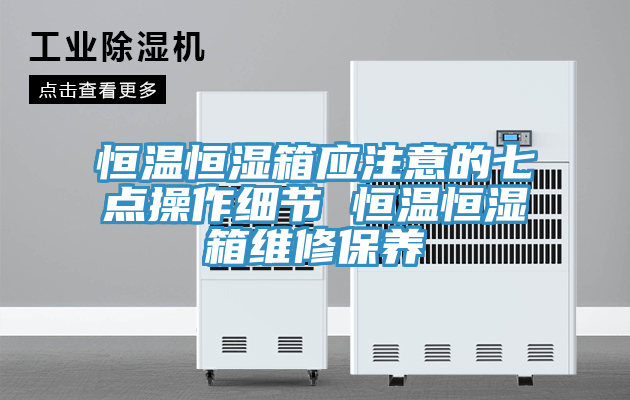 恒溫恒濕箱應(yīng)注意的七點操作細節(jié) 恒溫恒濕箱維修保養(yǎng)