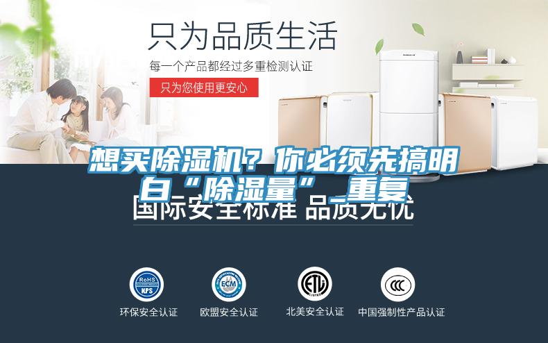 想買除濕機(jī)？你必須先搞明白“除濕量”_重復(fù)