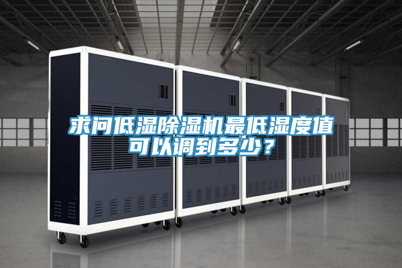 求問(wèn)低濕除濕機(jī)最低濕度值可以調(diào)到多少？