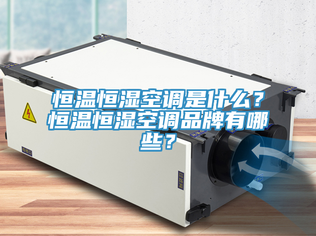 恒溫恒濕空調(diào)是什么？恒溫恒濕空調(diào)品牌有哪些？