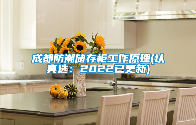 成都防潮儲存柜工作原理(認(rèn)真選:2022已更新)