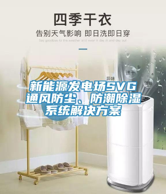 新能源發(fā)電場SVG通風(fēng)防塵、防潮除濕系統(tǒng)解決方案