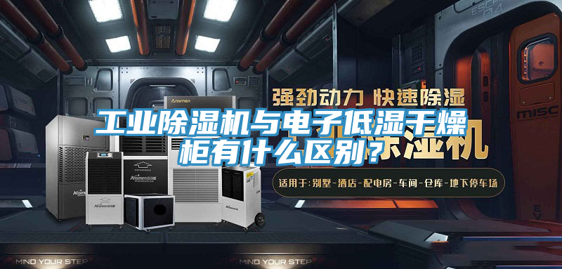 工業(yè)除濕機與電子低濕干燥柜有什么區(qū)別？