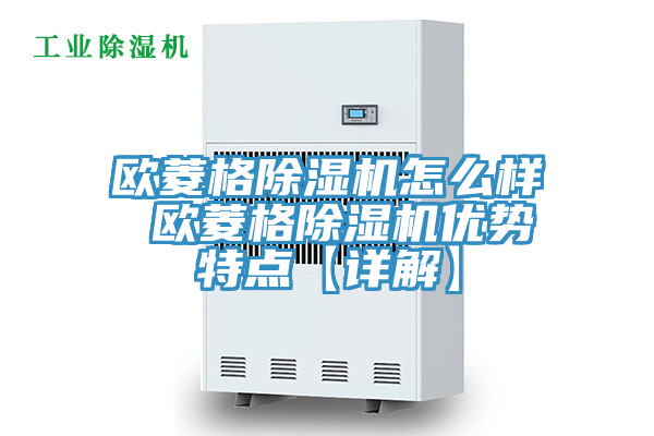 歐菱格除濕機(jī)怎么樣 歐菱格除濕機(jī)優(yōu)勢特點(diǎn)【詳解】