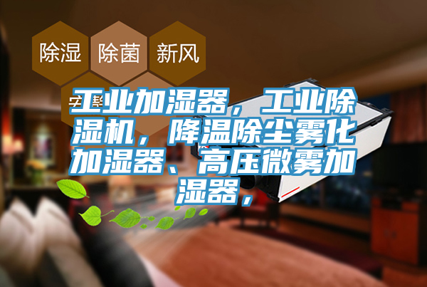 工業(yè)加濕器，工業(yè)除濕機(jī)，降溫除塵霧化加濕器、高壓微霧加濕器，