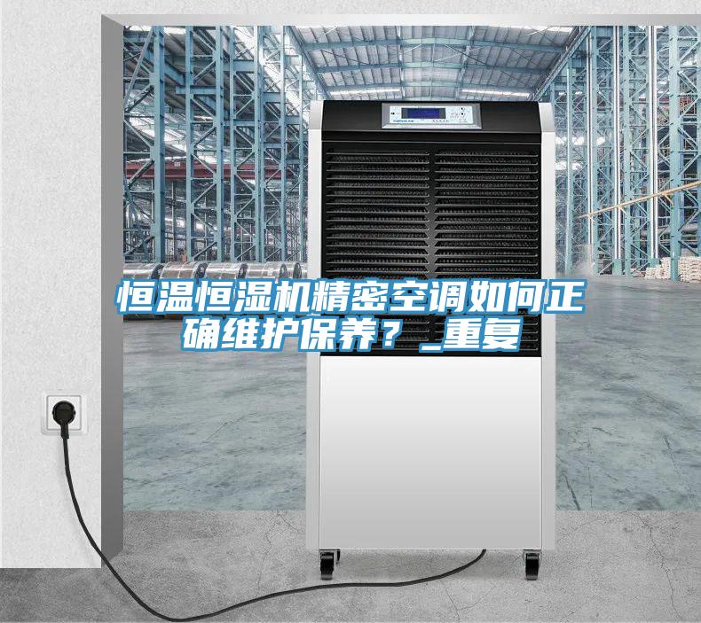 恒溫恒濕機精密空調如何正確維護保養(yǎng)？_重復