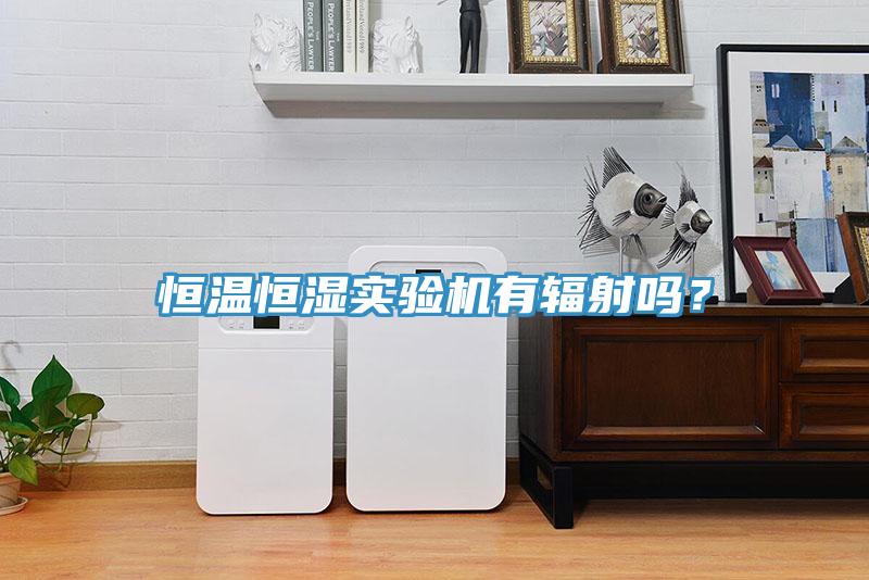 恒溫恒濕實(shí)驗(yàn)機(jī)有輻射嗎？