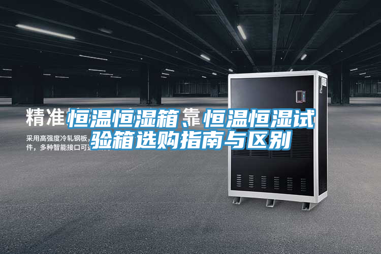 恒溫恒濕箱、恒溫恒濕試驗(yàn)箱選購指南與區(qū)別