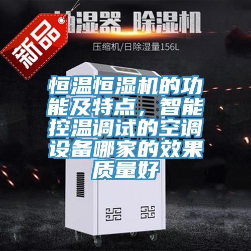 恒溫恒濕機(jī)的功能及特點(diǎn)，智能控溫調(diào)試的空調(diào)設(shè)備哪家的效果質(zhì)量好