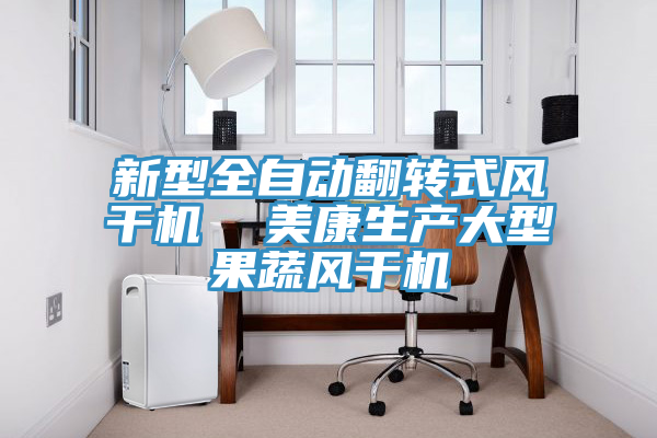 新型全自動翻轉式風干機  美康生產(chǎn)大型果蔬風干機