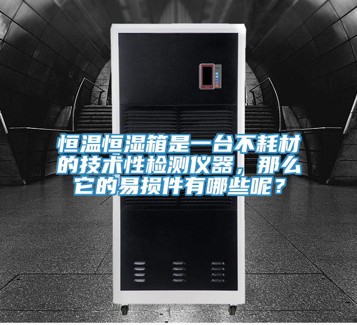 恒溫恒濕箱是一臺不耗材的技術(shù)性檢測儀器，那么它的易損件有哪些呢？