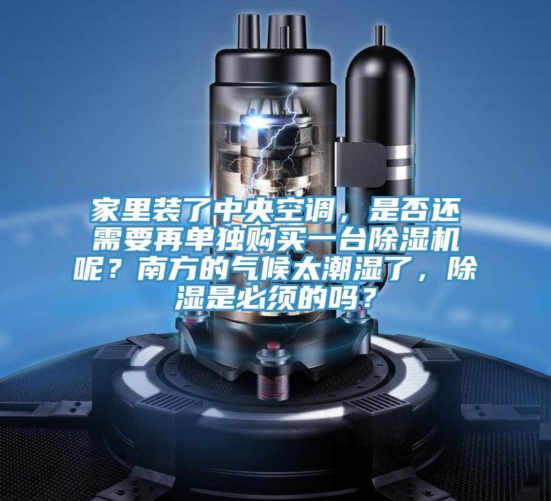 家里裝了中央空調(diào)，是否還需要再單獨(dú)購(gòu)買一臺(tái)除濕機(jī)呢？南方的氣候太潮濕了，除濕是必須的嗎？