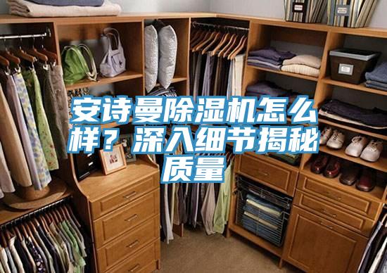 安詩曼除濕機怎么樣？深入細(xì)節(jié)揭秘質(zhì)量