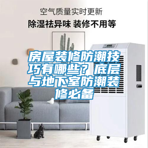房屋裝修防潮技巧有哪些？底層與地下室防潮裝修必備