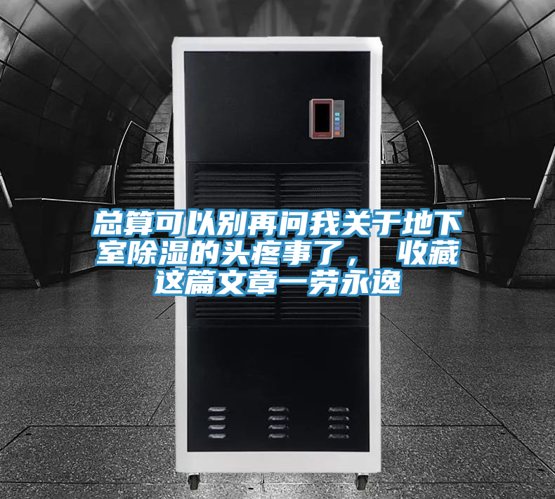 總算可以別再問(wèn)我關(guān)于地下室除濕的頭疼事了， 收藏這篇文章一勞永逸