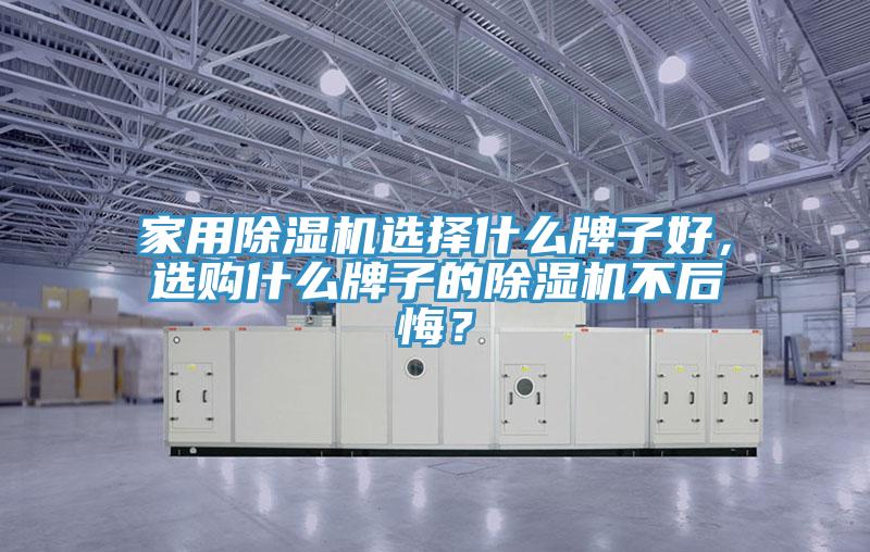 家用除濕機選擇什么牌子好，選購什么牌子的除濕機不后悔？
