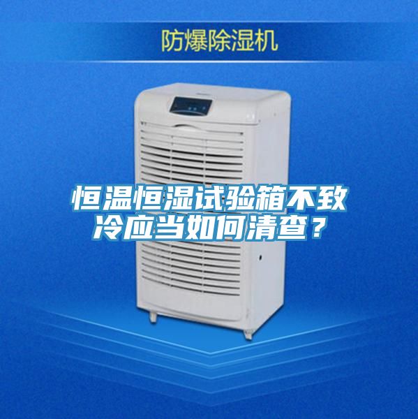 恒溫恒濕試驗(yàn)箱不致冷應(yīng)當(dāng)如何清查？
