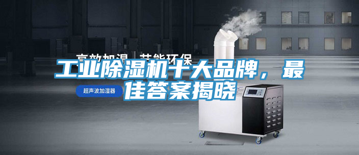 工業(yè)除濕機(jī)十大品牌，最佳答案揭曉