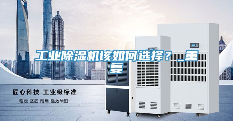 工業(yè)除濕機(jī)該如何選擇？_重復(fù)