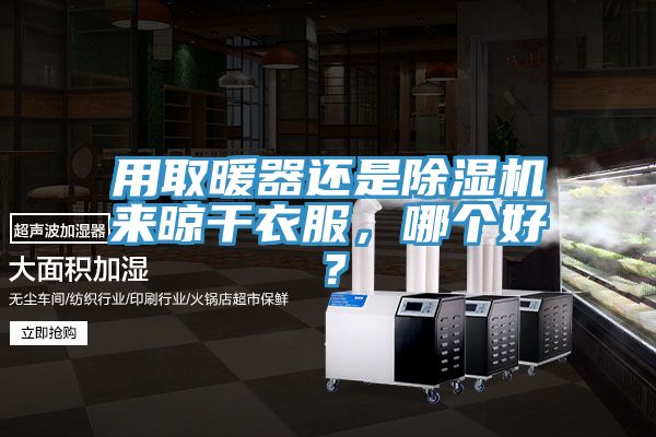 用取暖器還是除濕機(jī)來(lái)晾干衣服，哪個(gè)好？