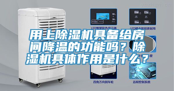 用上除濕機具備給房間降溫的功能嗎？除濕機具體作用是什么？