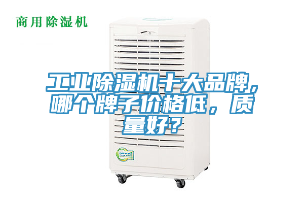 工業(yè)除濕機(jī)十大品牌，哪個(gè)牌子價(jià)格低，質(zhì)量好？
