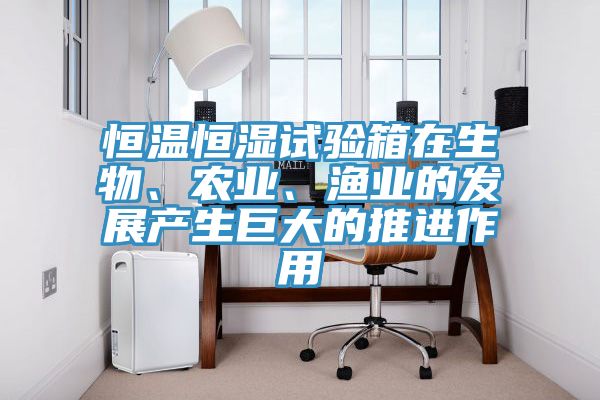 恒溫恒濕試驗箱在生物、農(nóng)業(yè)、漁業(yè)的發(fā)展產(chǎn)生巨大的推進作用
