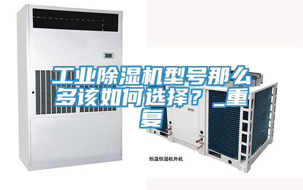 工業(yè)除濕機(jī)型號那么多該如何選擇？_重復(fù)