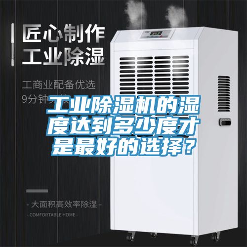 工業(yè)除濕機(jī)的濕度達(dá)到多少度才是最好的選擇？