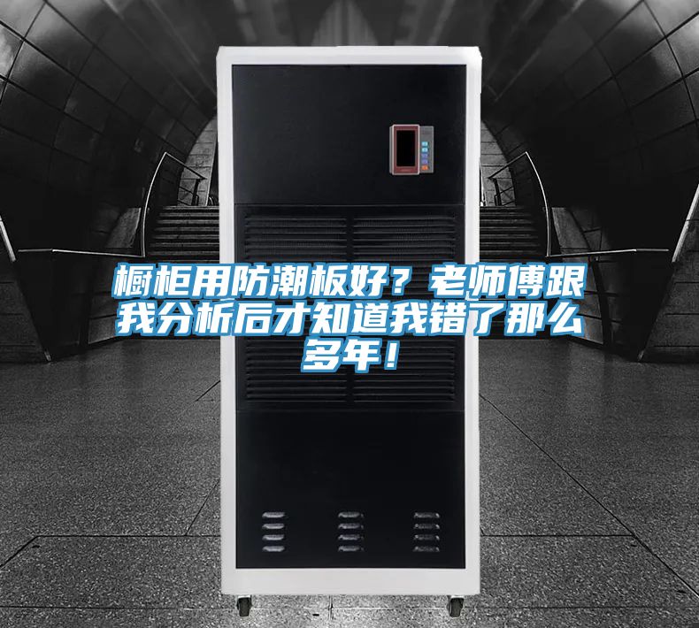 櫥柜用防潮板好？老師傅跟我分析后才知道我錯了那么多年！