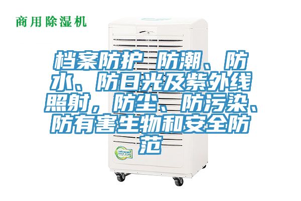 檔案防護 防潮、防水、防日光及紫外線照射，防塵、防污染、防有害生物和安全防范
