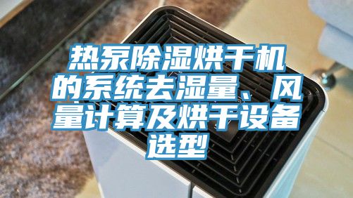 熱泵除濕烘干機的系統(tǒng)去濕量、風(fēng)量計算及烘干設(shè)備選型