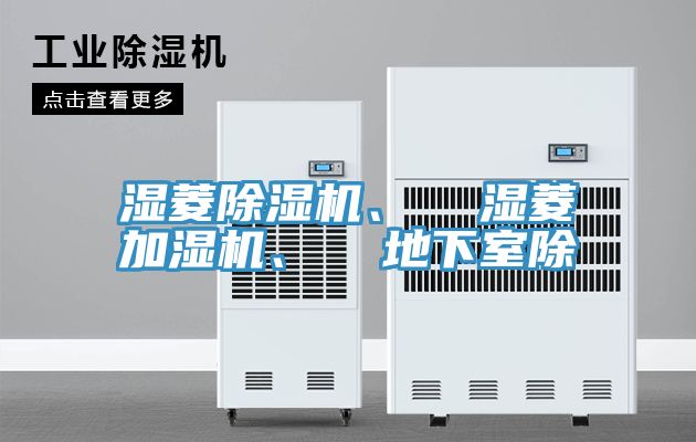 濕菱除濕機(jī)、  濕菱加濕機(jī)、  地下室除