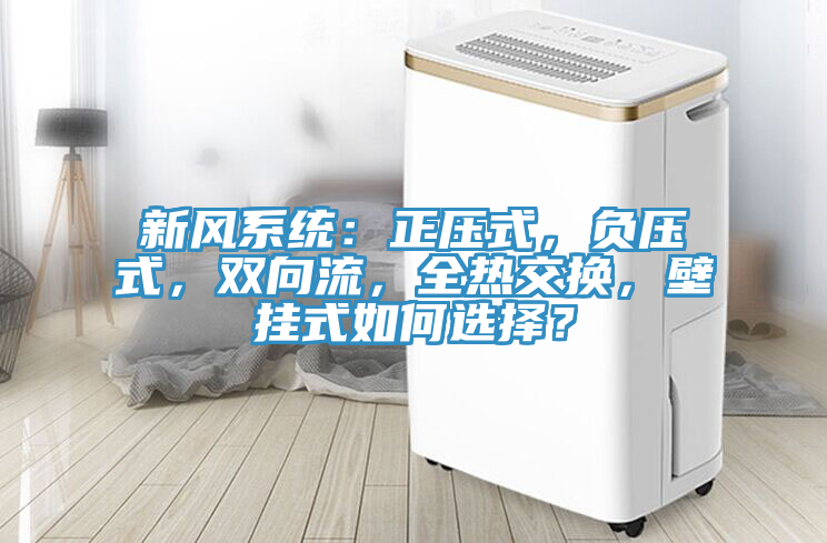 新風(fēng)系統(tǒng)：正壓式，負(fù)壓式，雙向流，全熱交換，壁掛式如何選擇？