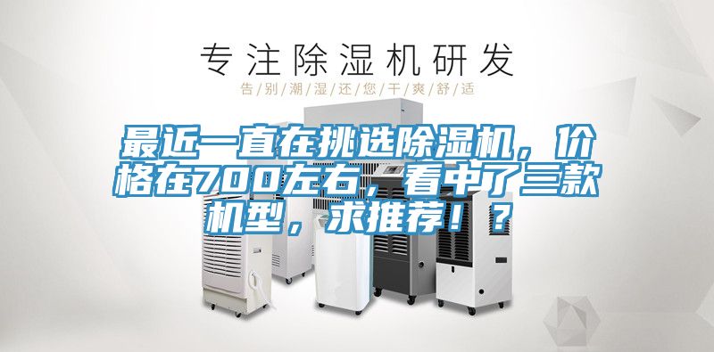 最近一直在挑選除濕機，價格在700左右，看中了三款機型，求推薦??？