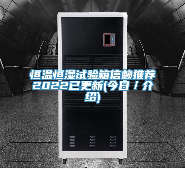 恒溫恒濕試驗(yàn)箱信賴(lài)推薦2022已更新(今日／介紹)