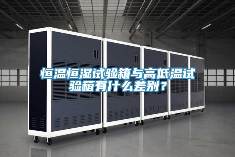 恒溫恒濕試驗(yàn)箱與高低溫試驗(yàn)箱有什么差別？
