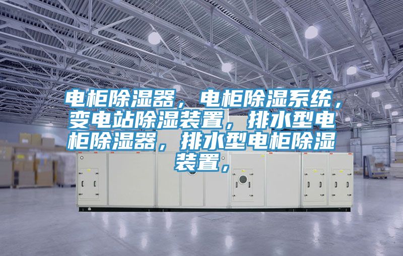 電柜除濕器，電柜除濕系統(tǒng)，變電站除濕裝置，排水型電柜除濕器，排水型電柜除濕裝置，