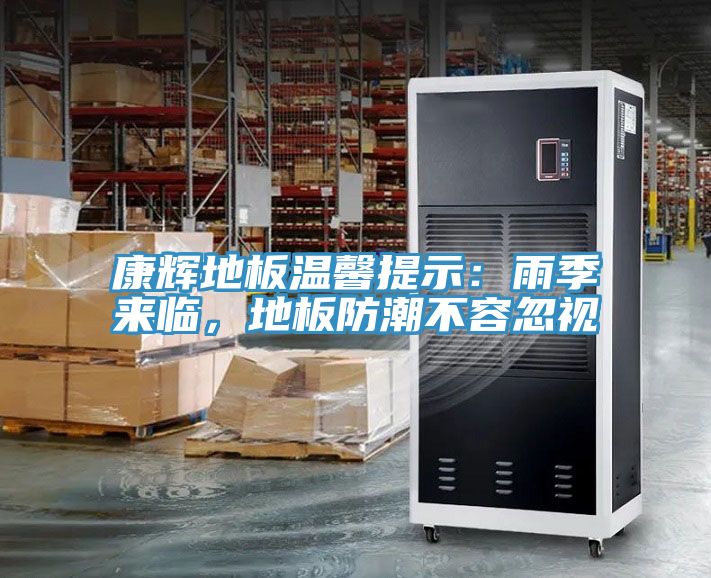 康輝地板溫馨提示：雨季來臨，地板防潮不容忽視