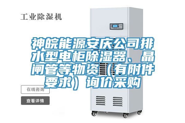 神皖能源安慶公司排水型電柜除濕器、晶閘管等物資（有附件要求）詢價采購