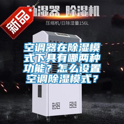 空調(diào)器在除濕模式下具有哪兩種功能？怎么設(shè)置空調(diào)除濕模式？