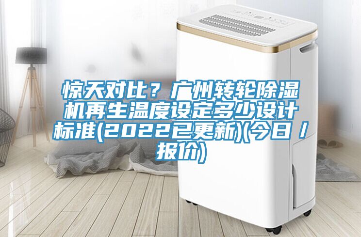 驚天對(duì)比？廣州轉(zhuǎn)輪除濕機(jī)再生溫度設(shè)定多少設(shè)計(jì)標(biāo)準(zhǔn)(2022已更新)(今日／報(bào)價(jià))