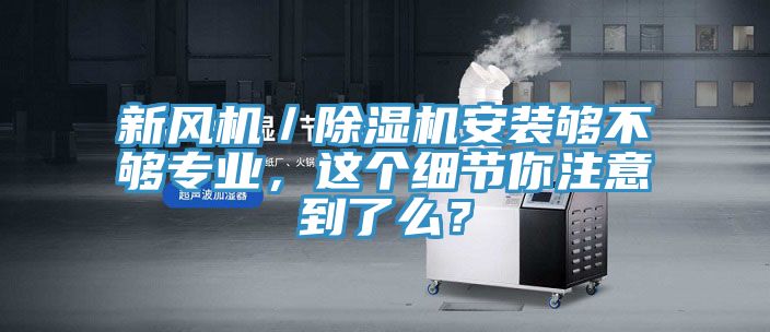 新風機／除濕機安裝夠不夠專業(yè)，這個細節(jié)你注意到了么？
