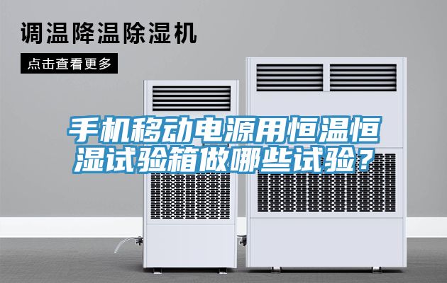 手機移動電源用恒溫恒濕試驗箱做哪些試驗？