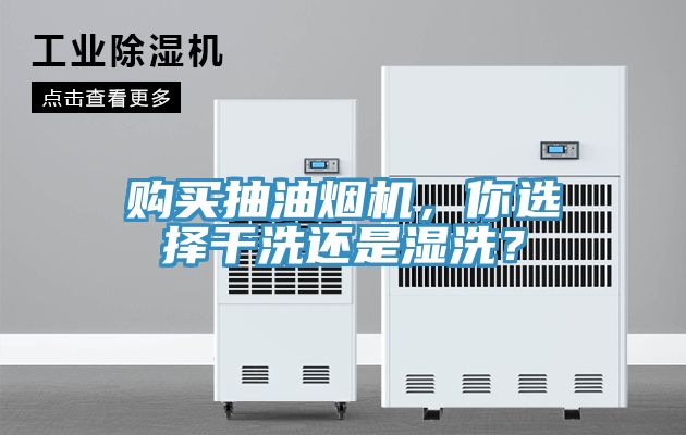 購買抽油煙機(jī)，你選擇干洗還是濕洗？